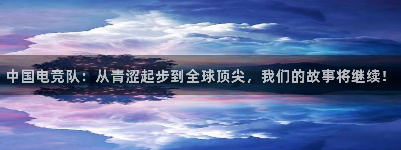 火博电竞官网入口：中国电竞队：从青涩起步到全球顶尖，我们的故事将继续！